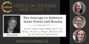 Voices of Courage - Episode 072: The Courage to Embrace Inner Power and Beauty with guests Melissa Metcalf Le Roy, Hilary Paul McGuire, and Kristine Jackson