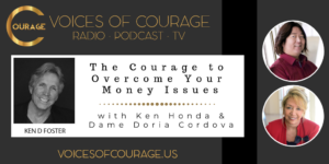 Voices of Courage - Episode 073: The Courage to Overcome Your Money Issues with guests Ken Honda and Dame Doria Cordova