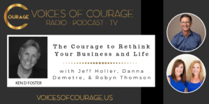 Voices of Courage - Episode 076: The Courage to Rethink Your Business and Life with guests Jeff Holler, Danna Demetre, and Robyn Thomson