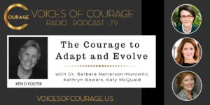 Voices of Courage - Episode 083: The Courage to Adapt and Evolve with guests Dr. Barbara Natterson-Horowitz, Kathryn Bowers, and Katy McQuaid