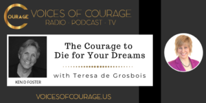 Voices of Courage with Ken D. Foster - Episode 094: The Courage to Die for Your Dreams with guest Teresa de Grobois