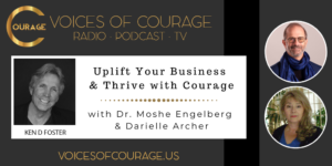 Voices of Courage with Ken D. Foster - Episode 097: Uplift Your Business and Thrive With Courage with guests Dr. Moshe Engelberg and Darielle Archer