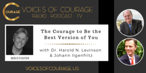 Voices of Courage with Ken D. Foster - Episode 099: The Courage to Be the Best Version of You with guests Dr. Harold N. Levinson and Johann Ilgenfritz