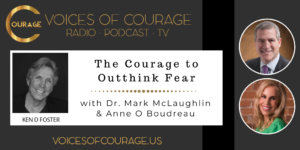Voices of Courage with host Ken D. Foster - Episode 104: The Courage to Outthink Fear with guests Dr. Mark McLaughlin and Anne O Boudreau