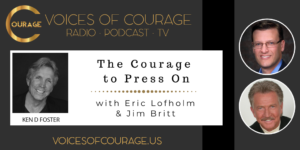 Voices of Courage with host Ken D. Foster - Episode 105: The Courage to Press on with guests Eric Lofholm and Jim Britt