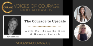 Voices of Courage with Ken D. Foster - Episode 107: The Courage to Upscale with guests Dr. Jenelle Kim and Renee Reisch