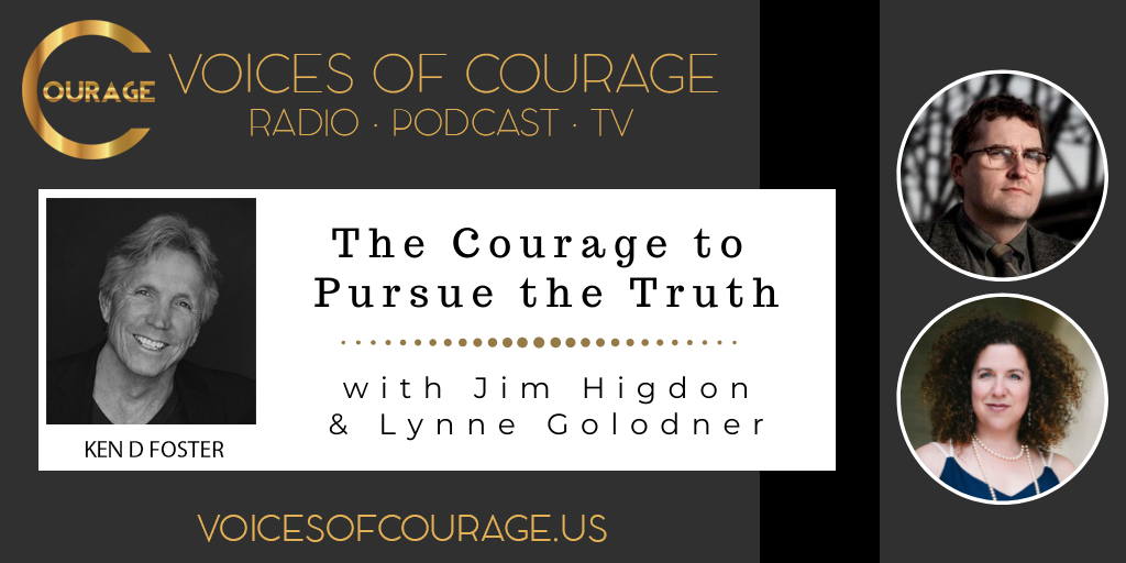 Voices of Courage with Ken D. Foster - Episode 109: The Courage to Pursue the Truth with guests Jim Higdon and Lynne Golodner