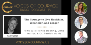 Voices of Courage with Ken D. Foster - Episode 112: The Courage to Live Healthier, Wealthier, and Longer with guests Julie Renee Doering, Chris Burres, and Dr. Patrick Wanis