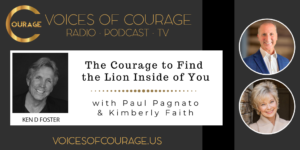 Voices of Courage with Ken D. Foster - Episode 114: The Courage to Find the Lion Inside of You with guests Paul Pagnato and Kimberly Faith