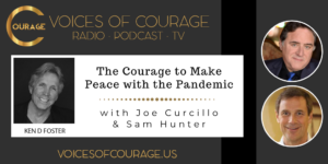 Voices of Courage with Ken D. Foster - Episode 118: The Courage to Make Peace With the Pandemic with guests Joe Curcillo and Sam Hunter