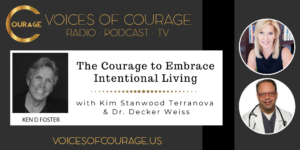 Voices of Courage with Ken D. Foster - Episode 124: The Courage to Embrace Intentional Living with Kim Stanwood Terranova and Dr. Decker Weiss