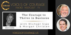 Voices of Courage with Ken D. Foster - Episode 128: The Courage to Thrive in Business with Michael Sipe and Morgan Christen