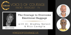 Voices of Courage with Ken D. Foster - Episode 133: The Courage to Overcome Emotional Baggage with Dr. Bradley Nelson and Rico Caveglia