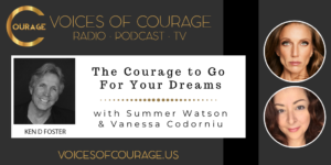 Voices of Courage with Ken D. Foster - Episode 135: The Courage to Go For Your Dreams with Summer Watson and Vanessa Codorniu