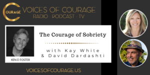 Voices of Courage with Ken D. Foster - Episode 137: The Courage of Sobriety with Kay White and David Dardashti