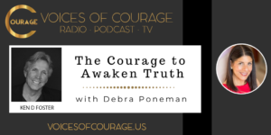 Voices of Courage with Ken D. Foster - Episode 138: The Courage to Awaken Truth with Debra Poneman