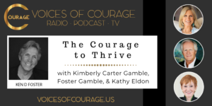 Voices of Courage with Ken D. Foster - Episode 139: The Courage to Thrive with Kimberly Carter Gamble, Foster Gamble, and Kathy Eldon