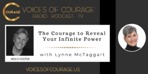 Voices of Courage with Ken D. Foster - Episode 140: The Courage to Reveal Your Infinite Power with Lynne McTaggart