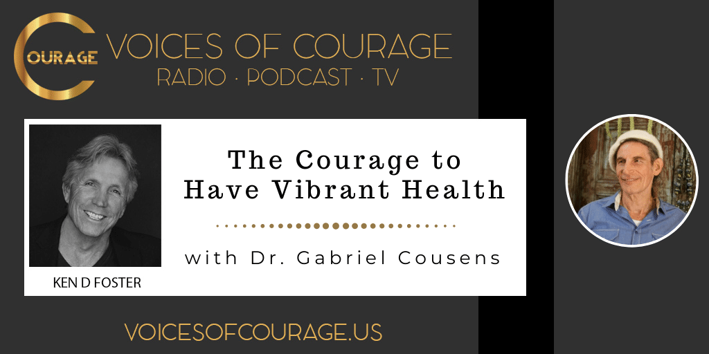 Voices of Courage with Ken D. Foster - Episode 141: The Courage to Have Vibrant Health with Dr. Gabriel Cousens