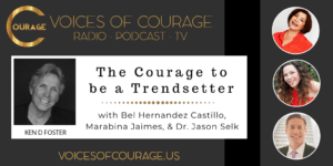 Voices of Courage with Ken D. Foster - Episode 142: The Courage to be a Trendsetter with Bel Hernandez Castillo, Marabina Jaimes, and Dr. Jason Selk