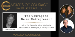 Voices of Courage with Ken D. Foster - Episode 144: The Courage to Be an Entrepreneur with Dr. Jenelle Kim, Michelle Aristondo-Chereque, and Tony D'Urso