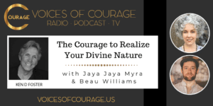 Voices of Courage with Ken D. Foster - Episode 148: The Courage to Realize Your Divine Nature with Jaya Jaya Myra and Beau Williams