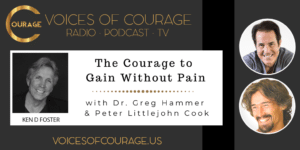 Voices of Courage with Ken D. Foster - Episode 151: The Courage to Gain Without Pain with Dr. Greg Hammer and Peter Littlejohn Cook