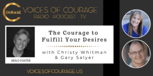 Voices of Courage with Ken D. Foster - Episode 150: The Courage to Fulfill Your Desires with Christy Whitman and Gary Salyer