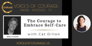 Voices of Courage with Ken D. Foster - Episode 153: The Courage to Embrace Self-Care with Cat Dillon