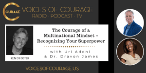 Voices of Courage with Ken D. Foster - Episode 159: The Courage of a Multinational Mindset + Recognizing Your Superpower with Uri Adoni and Dr. Dravon James