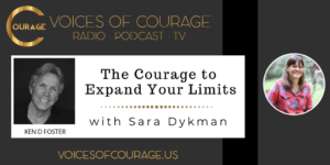 Voices of Courage with Ken D. Foster - Episode 161: The Courage to Expand Your Limits with Sara Dykman