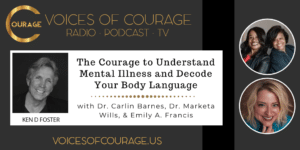 Voices of Courage with Ken D. Foster - Episode 163: The Courage to Understand Mental Illness and Decode Your Body Language with Dr. Carlin Barnes, Dr. Marketa Wills, and Emily A. Francis