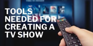 Tools Needed for Creating a TV Show