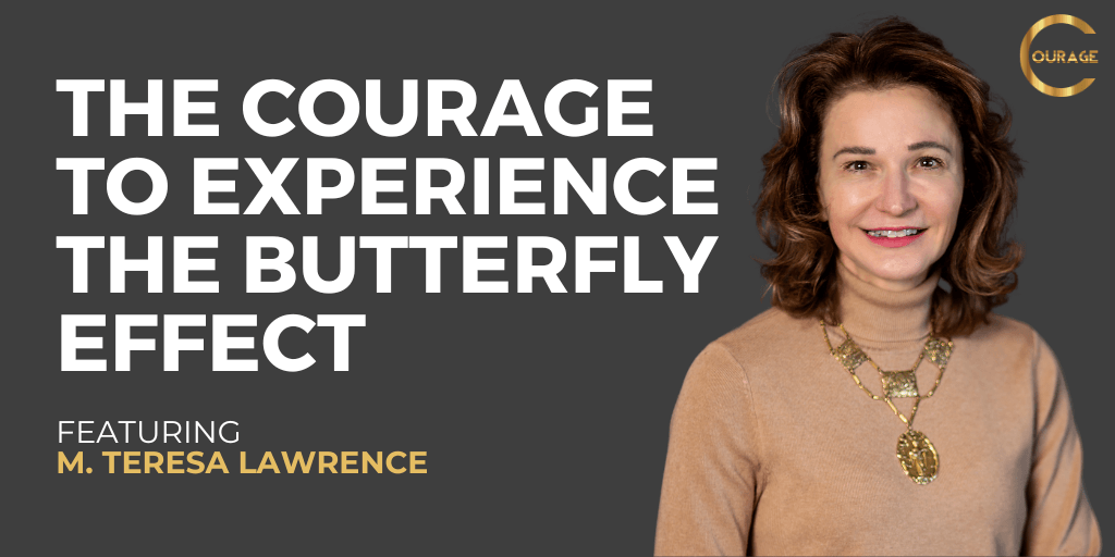 The Courage to Experience the Butterfly Effect with M. Teresa Lawrence