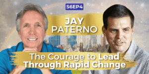 The Courage to Lead Through Rapid Change with Jay Paterno