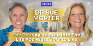 The Courage to Step Into The Life You Were Born to Live with Dr Sue Morter