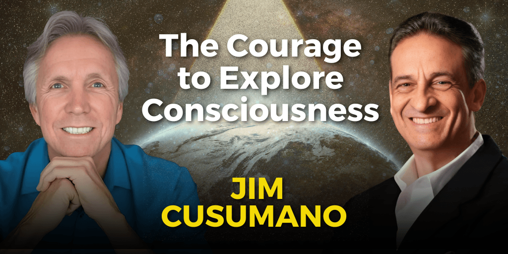 The Courage to Explore Consciousness with Jim Cusumano